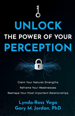 Unlock the Power of Your Perception: Claim Your Natural Strengths, Reframe Your Weaknesses, Reshape Your Most Important Relationships - Vega, Lynda-Ross, and Jordan, Gary M