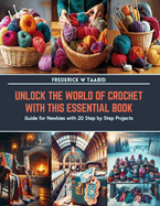 Unlock the World of Crochet with This Essential Book: Guide for Newbies with 20 Step by Step Projects