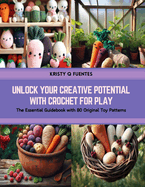 Unlock Your Creative Potential with Crochet for Play: The Essential Guidebook with 80 Original Toy Patterns
