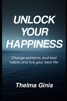 Unlock Your Happiness: Change patterns, end bad habits and live your best life - Ginis, Thelma