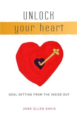 Unlock Your Heart: Goal Setting From The Inside Out - Davis, Jane Ellen