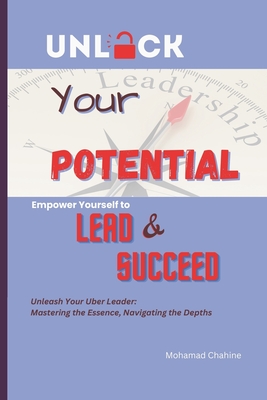 Unlock Your Potential: Empower Yourself to Lead and Succeed: "Unleash Your Uber Leader: Mastering the Essence, Navigating the Depths" - Chahine, Mohamad