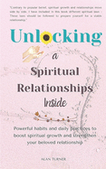 Unlocking a Spiritual Relationships Inside: Powerful habits and daily practices to boost spiritual growth and strengthen your beloved relationships