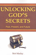 Unlocking God's Secrets: Past, Present, and Future - Morley, Bob