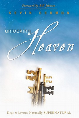 Unlocking Heaven: Keys to Living Naturally Supernatural - Dedmon, Kevin, Mr., and Johnson, Bill (Foreword by)