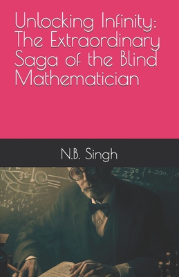 Unlocking Infinity: The Extraordinary Saga of the Blind Mathematician - Singh, N B