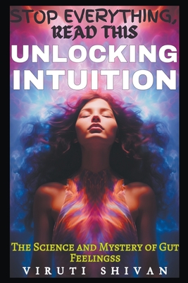 Unlocking Intuition - The Science and Mystery of Gut Feelings - Shivan, Viruti Satyan