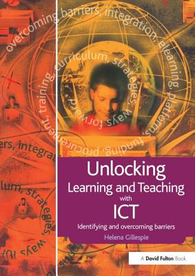 Unlocking Learning and Teaching with ICT: Identifying and Overcoming Barriers - Gillespie, Helena