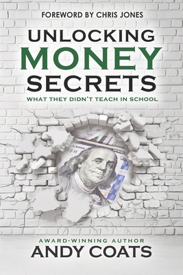 Unlocking Money Secrets: What They Didn't Teach In School - Jones, Chris (Foreword by), and Overton, Shana (Editor), and Coats, Andy