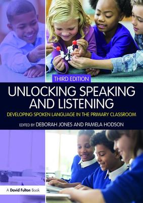 Unlocking Speaking and Listening: Developing Spoken Language in the Primary Classroom - Jones, Deborah (Editor), and Hodson, Pamela (Editor)