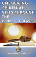 Unlocking Spiritual Gifts Through the Courts of Heaven