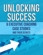 Unlocking Success: 6 Executive Coaching Case Studies and Their Secrets