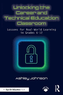 Unlocking the Career and Technical Education Classroom: Lessons for Real-World Learning in Grades 6-12