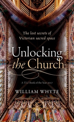 Unlocking the Church: The lost secrets of Victorian sacred space - Whyte, William
