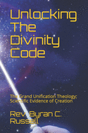Unlocking the Divinity Code: The Grand Unification Theology; Scientific Evidence of Creation