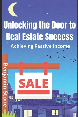 Unlocking the Door to Real Estate Success: Achieving Passive Income - Stone, Benjamin