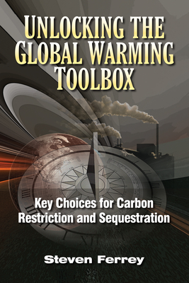 Unlocking the Global Warming Toolbox: Key Choices for Carbon Restriction and Sequestration - Ferrey, Steven