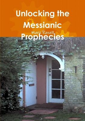 Unlocking the Messianic Prophecies - Rasell, Marc