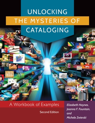 Unlocking the Mysteries of Cataloging: A Workbook of Examples - Haynes, Elizabeth, and Fountain, Joanna F, and Zwierski, Michele