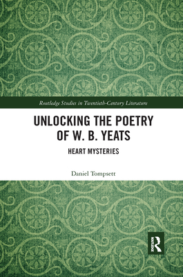 Unlocking the Poetry of W. B. Yeats: Heart Mysteries - Tompsett, Daniel