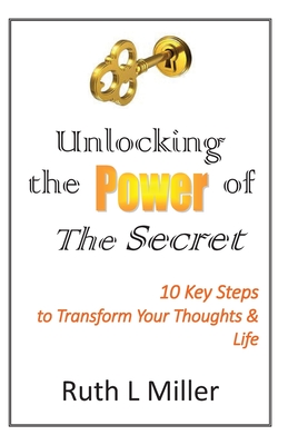 Unlocking the Power of The Secret: 10 keys to transform your thoughts and life - Miller, Ruth L