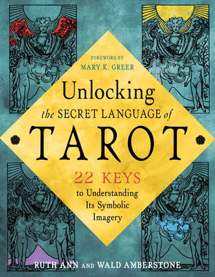 Unlocking the Secret Language of Tarot: 22 Keys to Understanding Its Symbolic Imagery - Amberstone, Wald, and Amberstone, Ruth Ann, and Greer, Mary K (Foreword by)