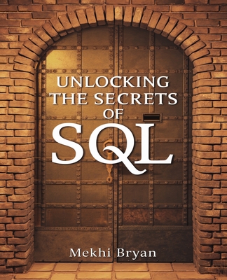 Unlocking the Secrets of SQL: A Comprehensive Journey to Acquiring Fundamental Database Expertise - Bryan, Mekhi