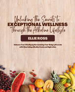 Unlocking the Secrets to Exceptional Wellness Through the Alkaline Lifestyle: Enhance Your Vitality by Harmonizing Your Body's pH Levels with Nourishing Alkaline Foods and Hydration