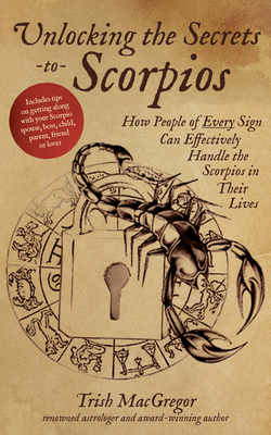 Unlocking the Secrets to Scorpios: How People of Every Sign Can Effectively Handle the Scorpios in Their Lives - MacGregor, Trish