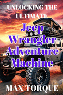 Unlocking the Ultimate Jeep Wrangler Adventure Machine