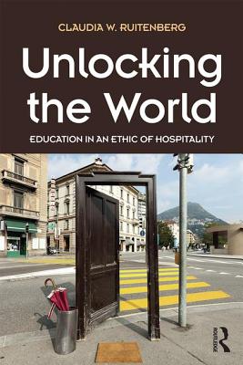 Unlocking the World: Education in an Ethic of Hospitality - Ruitenberg, Claudia W.