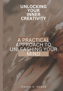 Unlocking Your Inner Creativity: A Practical Approach to Unleashing Your Mind