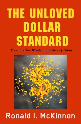 Unloved Dollar Standard: From Bretton Woods to the Rise of China - McKinnon, Ronald I