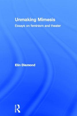 Unmaking Mimesis: Essays on Feminism and Theatre - Diamond, Elin
