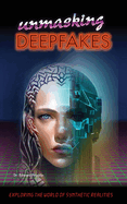 Unmasking Deepfakes: Exploring the World of Synthetic Realities: Exploring the World of Synthetic Realities