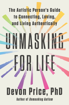 Unmasking for Life: The Autistic Person's Guide to Connecting, Loving, and Living Authentically - Price, Devon