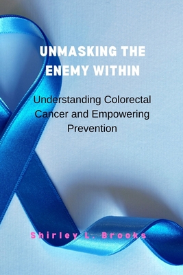Unmasking the Enemy Within: Understanding Colorectal Cancer and Empowering Prevention - Brooks, Shirley L