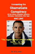 UnMasking the ObamaGate Conspiracy: All the Crimes, Scandals, Schemes, Betrayals, Fabrications, Wire Taps and Lies!