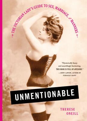 Unmentionable: The Victorian Lady's Guide to Sex, Marriage, and Manners - Oneill, Therese