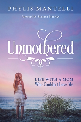 Unmothered: Life With a Mom Who Couldn't Love Me - Mantelli, Phylis