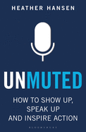 Unmuted: How to Show Up, Speak Up, and Inspire Action