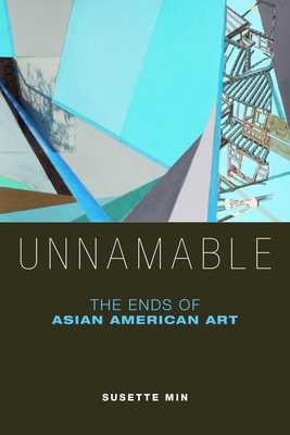 Unnamable: The Ends of Asian American Art - Min, Susette