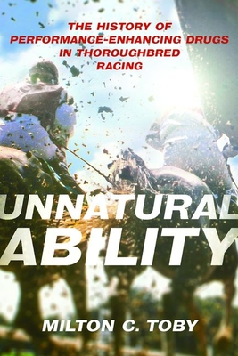 Unnatural Ability: The History of Performance-Enhancing Drugs in Thoroughbred Racing - Toby, Milton C
