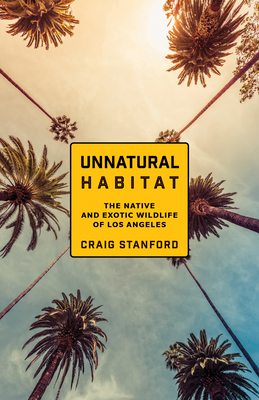 Unnatural Habitat: The Native and Exotic Wildlife of Los Angeles - Stanford, Craig