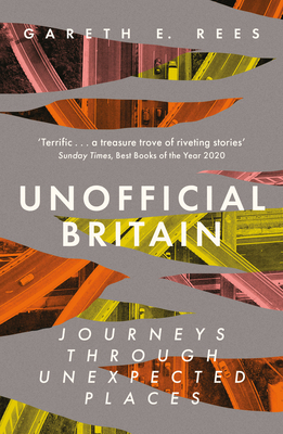 Unofficial Britain: Journeys Through Unexpected Places - Rees, Gareth E.