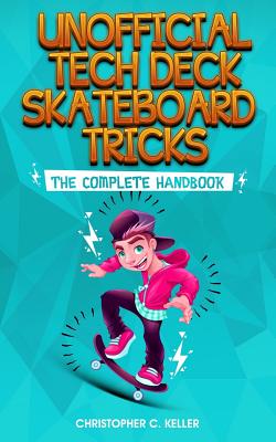 Unofficial Tech Deck Skateboard Tricks: The Complete Handbook - Keller, Christopher