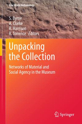 Unpacking the Collection: Networks of Material and Social Agency in the Museum - Byrne, Sarah (Editor), and Clarke, Anne (Editor), and Harrison, Rodney (Editor)