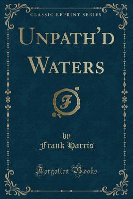 Unpath'd Waters (Classic Reprint) - Harris, Frank, Professor, III