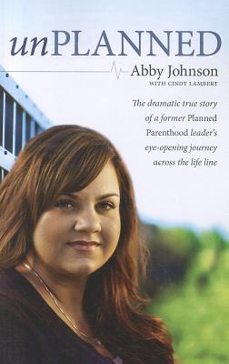 Unplanned: The Dramatic True Story of a Former Planned Parenthood Leader's Eye-Opening Journey Across the Life Line. - Johnson, Abby, and A01