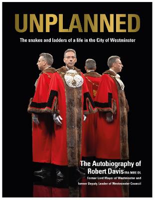UNPLANNED - The Snakes and Ladders of a Life in the City of Westminster: The Autobiography of Robert Davis MA MBE DL Former Lord Mayor of Westminster and Deputy Leader of Westminster Council - Davis, Robert J.